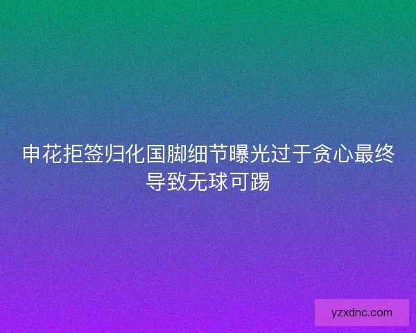 申花拒签归化国脚细节曝光过于贪心最终导致无球可踢
