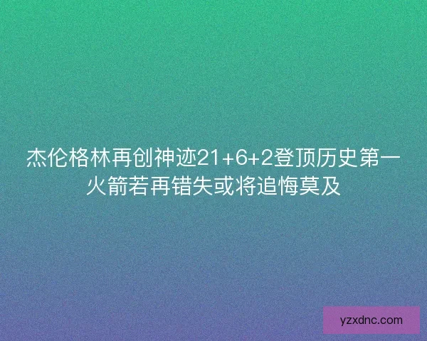 杰伦格林再创神迹21+6+2登顶历史第一火箭若再错失或将追悔莫及