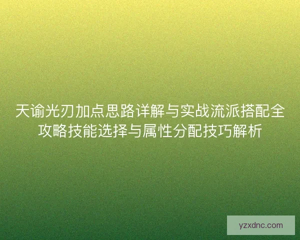 天谕光刃加点思路详解与实战流派搭配全攻略技能选择与属性分配技巧解析