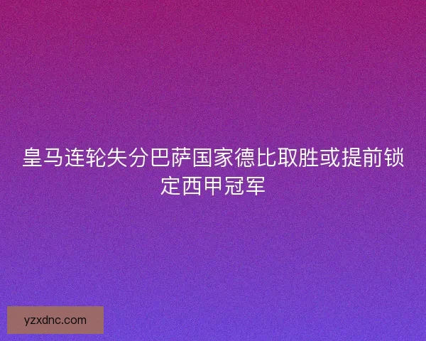 皇马连轮失分巴萨国家德比取胜或提前锁定西甲冠军