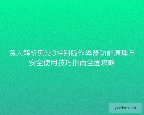深入解析鬼泣3特别版作弊器功能原理与安全使用技巧指南全面攻略