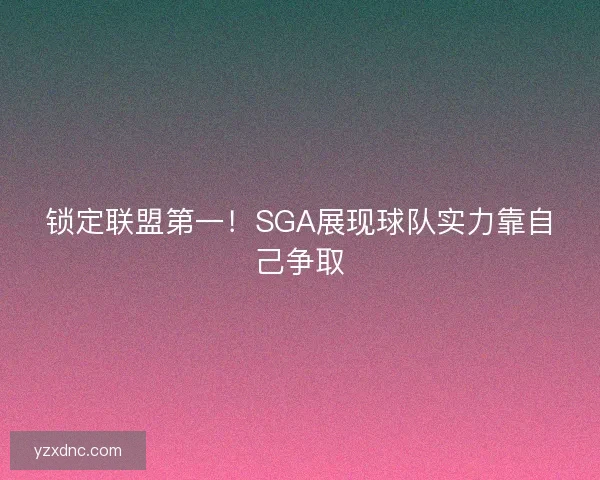 锁定联盟第一！SGA展现球队实力靠自己争取