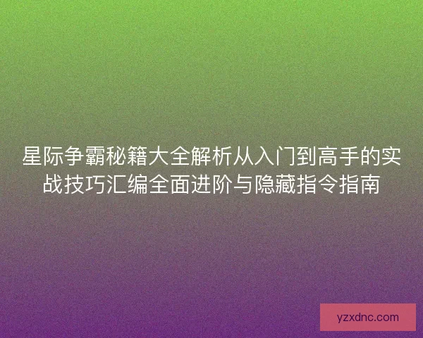 星际争霸秘籍大全解析从入门到高手的实战技巧汇编全面进阶与隐藏指令指南