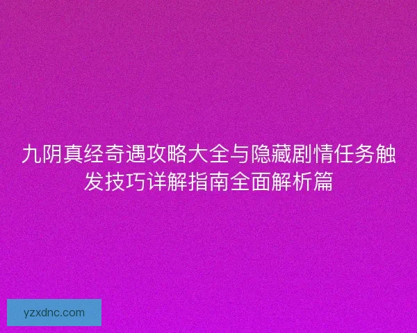九阴真经奇遇攻略大全与隐藏剧情任务触发技巧详解指南全面解析篇